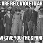 *cough cough* | ROSES ARE RED, VIOLETS ARE BLUE; ILL NOW GIVE YOU THE SPANISH FLU | image tagged in 1918,spanish flu,memes,dark humor,roses are red | made w/ Imgflip meme maker