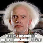 back to the future | MARTY, I DISCOVERED INTER-DIMINSIONAL TRAVEL! | image tagged in back to the future | made w/ Imgflip meme maker