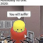 I mean, seriously??? | Nobody:
Absolutely no one:
2020: | image tagged in roblox you will suffer | made w/ Imgflip meme maker