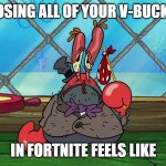 Mr.Krabs | LOSING ALL OF YOUR V-BUCKS; IN FORTNITE FEELS LIKE | image tagged in mr krabs | made w/ Imgflip meme maker