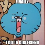 Happy Gumball | FINALLY; I GOT A GIRLFRIEND | image tagged in happy gumball | made w/ Imgflip meme maker