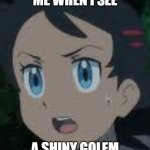 Scared Goh | ME WHEN I SEE; A SHINY GOLEM | image tagged in pokemon | made w/ Imgflip meme maker