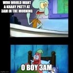 Squidward and patrick | WHO WOULD WANT A KRABY PATTY AT 3AM IN THE MORNING; O BOY 3AM | image tagged in squidward and patrick | made w/ Imgflip meme maker