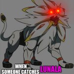 oh he mad mad | WHEN SOMEONE CATCHES; LUNALA | image tagged in regular solgaleo | made w/ Imgflip meme maker