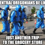 Oregon Fires | CENTRAL OREGONIANS BE LIKE; JUST ANOTHER TRIP TO THE GROCERY STORE | image tagged in hazmat team,oregon | made w/ Imgflip meme maker