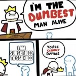 Ssundee | I AM SUBSCRIBED TO SSUNDEE | image tagged in i am the dumbest man alive | made w/ Imgflip meme maker