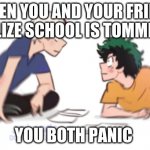 oh no | WHEN YOU AND YOUR FRIEND REALIZE SCHOOL IS TOMMROW; YOU BOTH PANIC | image tagged in bnha todoroki deku realization | made w/ Imgflip meme maker