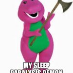 My Sleep Paralysis Demon | MY SLEEP PARALYSIS DEMON | image tagged in angry barney | made w/ Imgflip meme maker