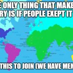 JOIN US | THE ONLY THING THAT MAKES A COUNTRY IS IF PEOPLE EXEPT IT AS ONE; UPVOTE THIS TO JOIN (WE HAVE MEME LAND) | image tagged in doggoarmy map | made w/ Imgflip meme maker