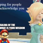 Rosalina of the Observatory(Love lesson) | Stop simping for people who don't acknowledge you; OH ROSALINA OF THE OBSERVATORY, WHAT IS YOUR WISDOM | image tagged in rosalina of the observatory | made w/ Imgflip meme maker