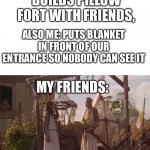 We were very smort in architecture when we were 6 | 6 YR OLD ME: BUILDS PILLOW FORT WITH FRIENDS, ALSO ME: PUTS BLANKET IN FRONT OF OUR ENTRANCE SO NOBODY CAN SEE IT; MY FRIENDS: | image tagged in who are you so wise in the ways of science | made w/ Imgflip meme maker