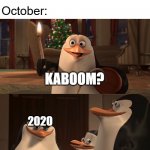 I love how we're all making memes while the planet is slowly dying | Friend: Well, 2020 could've been worse; October:; KABOOM? 2020; YES RICO, KABBOM | image tagged in madagascar penguin kaboom | made w/ Imgflip meme maker