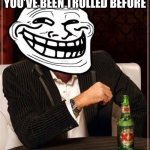 Welp | COMMENT BELOW THE TIMES YOU’VE BEEN TROLLED BEFORE | image tagged in trollface interesting man,trollface | made w/ Imgflip meme maker