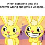 Cutey Cuddles (HTF) | When someone gets the answer wrong and gets a weapon... | image tagged in cutey cuddles htf,funny,memes,monkey puppet,happy tree friends | made w/ Imgflip meme maker