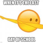No it is not | WHEN IT'S THE LAST; DAY OF SCHOOL | image tagged in dab emoji | made w/ Imgflip meme maker