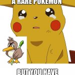 Crying Pikachu | WHEN YOU FIND A RARE POKÉMON; BUT YOU HAVE NO POKE BALLS | image tagged in crying pikachu | made w/ Imgflip meme maker