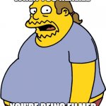I crack the camera I'm so ugly | WHEN YOU REALIZE YOU'RE BEING FILMED | image tagged in memes,comic book guy | made w/ Imgflip meme maker