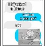 talking to an unknown person be like- | I hijacked a plane; Cool so u play gta? no | image tagged in text message,airplane,aviation,gta,gta5,plane | made w/ Imgflip meme maker