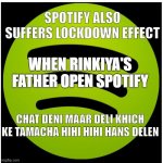 Spotify | SPOTIFY ALSO SUFFERS LOCKDOWN EFFECT; WHEN RINKIYA'S FATHER OPEN SPOTIFY; CHAT DENI MAAR DELI KHICH KE TAMACHA HIHI HIHI HANS DELEN | image tagged in spotify | made w/ Imgflip meme maker