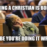 Bored church kid | IF BEING A CHRISTIAN IS BORING; MAYBE YOU'RE DOING IT WRONG | image tagged in bored church kid | made w/ Imgflip meme maker