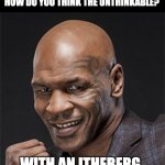 Mike | HOW DO YOU THINK THE UNTHINKABLE? WITH AN ITHEBERG. | image tagged in mike tyson | made w/ Imgflip meme maker