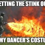 Getting the Stink out of a Dance Costume | GETTING THE STINK OUT; THE DANCING DANCE MOM; OF MY DANCER'S COSTUME | image tagged in flame thrower | made w/ Imgflip meme maker