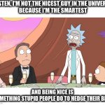 Rick Sanchez Wedding Toast | LISTEN, I'M NOT THE NICEST GUY IN THE UNIVERSE
 BECAUSE I'M THE SMARTEST; AND BEING NICE IS
 SOMETHING STUPID PEOPLE DO TO HEDGE THEIR BETS | image tagged in rick sanchez wedding speech,rick and morty,rick sanchez,birdperson,adult swim | made w/ Imgflip meme maker