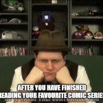 Melancholy Linkara | AFTER YOU HAVE FINISHED READING YOUR FAVOURITE COMIC SERIES | image tagged in melancholy linkara | made w/ Imgflip meme maker