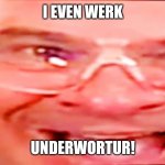 Deep fried phil swift | I EVEN WERK; UNDERWORTUR! | image tagged in deep fried phil swift | made w/ Imgflip meme maker