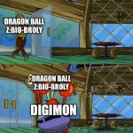 SpongeBob Fish Thrown Out | DRAGON BALL Z:BIO-BROLY; DRAGON BALL Z:BIO-BROLY; DIGIMON | image tagged in spongebob fish thrown out | made w/ Imgflip meme maker