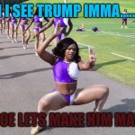 That's how Ruff Ryders roll | WHEN I SEE TRUMP IMMA................. DANCE LETS MAKE HIM MADDD | image tagged in that's how ruff ryders roll | made w/ Imgflip meme maker