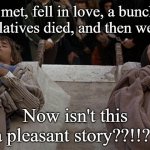 Romeo and Juliet | We met, fell in love, a bunch of our relatives died, and then we died. Now isn't this a pleasant story??!!?! | image tagged in romeo and juliet | made w/ Imgflip meme maker