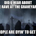 Puns puns puns and puns - put your dead puns in messages | DID U HEAR ABOUT THE RAVE AT THE GRAVEYARD? PEOPLE ARE DYIN' TO GET IN | image tagged in creepy graveyard,bad puns,memes | made w/ Imgflip meme maker