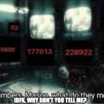 The numbers, Mason. What do they mean? | IDFK, WHY DON'T YOU TELL ME? | image tagged in the numbers mason what do they mean | made w/ Imgflip meme maker