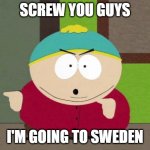 They pay you to go to school | SCREW YOU GUYS I'M GOING TO SWEDEN | image tagged in cartman screw you guys,sweden,covid-19 | made w/ Imgflip meme maker