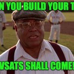 VSAT | WHEN YOU BUILD YOUR TEAM; VSATS SHALL COME! | image tagged in field of dreams | made w/ Imgflip meme maker