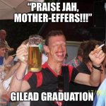 Gilead Graduation | “PRAISE JAH, MOTHER-EFFERS!!!”; GILEAD GRADUATION | image tagged in drunk steve,jehovahs witness,gilead graduation,bethelite | made w/ Imgflip meme maker