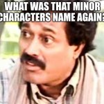 what was that? | WHAT WAS THAT MINOR CHARACTERS NAME AGAIN? | image tagged in what was that | made w/ Imgflip meme maker
