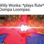 Aside from a kid dying, this is how Willy Wonka attracts the Oompa Loompas. | Willy Wonka: *plays flute*
Oompa Loompas: | image tagged in willy wonka,oompa loompa,patrick,patrick star,surprised,memes | made w/ Imgflip meme maker