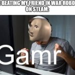 it's free! | ME BEATING MY FRIEND IN WAR ROBOTS
ON STEAM: | image tagged in gamr meme man | made w/ Imgflip meme maker