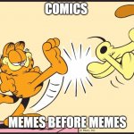 Garfield kicking odie | COMICS; MEMES BEFORE MEMES | image tagged in garfield kicking odie,comics/cartoons,comics,memes | made w/ Imgflip meme maker