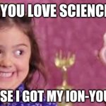 science puns | DO YOU LOVE SCIENCE? CAUSE I GOT MY ION-YOU <3 | image tagged in girl smirk | made w/ Imgflip meme maker