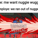 No nugge wuggie | Me: me want nuggie wuggie; employe: we ran out of nuggets; ME: HE IS THE IMPOSTER | image tagged in emergency meeting | made w/ Imgflip meme maker