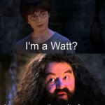 I'm a watt? | I'm a Watt? Yes, you are the unit of power. | image tagged in you're a wizard harry | made w/ Imgflip meme maker
