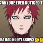 Naruto logic | HAS ANYONE EVER NOTICED THAT; GAARA HAD NO EYEBROWS🤔🤔🤔 | image tagged in gaara puto | made w/ Imgflip meme maker