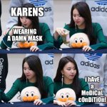 chaeyoung meme | KARENS; WEARING A DAMN MASK; i hAvE a MeDiCaL cOnDiTiOn! | image tagged in chaeyoung meme | made w/ Imgflip meme maker