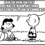 New fantasy football stream | JOIN THE NEW FANTASY FOOTBALL STREAM, ANYTHING FANTASY FOOTBALL, LINK IN COMMENTS | image tagged in charlie brown football,memes | made w/ Imgflip meme maker