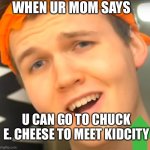 Nugget | WHEN UR MOM SAYS; U CAN GO TO CHUCK E. CHEESE TO MEET KIDCITY | image tagged in nugget | made w/ Imgflip meme maker
