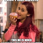 I Don't Like Sweets | I DON'T LIKE SWEETS; THIS ME IS WHEN SOMEONE FORCES ME TO EAT THEM | image tagged in ariana grande donut,true story,cat valentine,cat valentine donut | made w/ Imgflip meme maker
