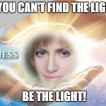 BE THE LIGHT | IF YOU CAN'T FIND THE LIGHT; BE THE LIGHT! | image tagged in if you can't find the light be the light | made w/ Imgflip meme maker